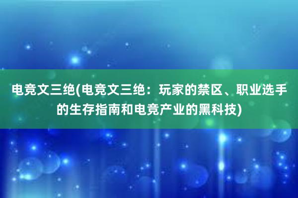 电竞文三绝(电竞文三绝：玩家的禁区、职业选手的生存指南和电竞产业的黑科技)